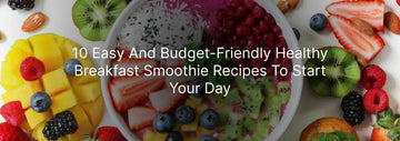 10 Easy and Budget-Friendly Healthy Breakfast Smoothie Recipes to Start Your Day