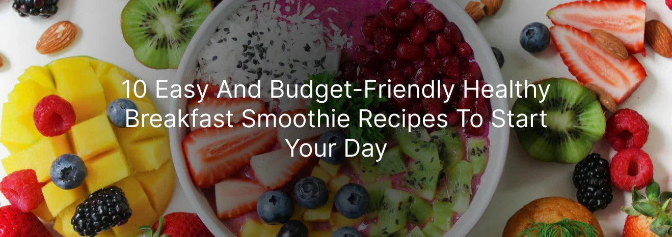 10 Easy and Budget-Friendly Healthy Breakfast Smoothie Recipes to Start Your Day