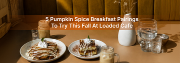 5 Pumpkin Spice Breakfast Pairings to Try This Fall at Loaded Cafe