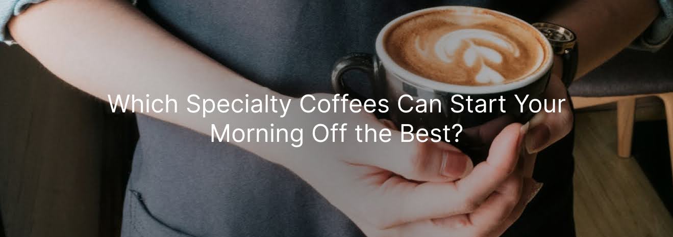 Which Specialty Coffees Can Start Your Morning Off the Best?