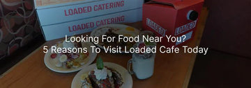 Loaded Cafe banner with breakfast plates and a milkshake on a table, with “Loaded Catering” boxes and the headline “Looking For Food Near You? 5 Reasons To Visit Loaded Cafe Today.”
