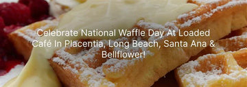 Close-up of golden waffles topped with powdered sugar and cream, with text overlay promoting National Waffle Day at Loaded Café in Placentia, Long Beach, Santa Ana, and Bellflower.