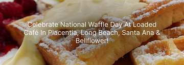 Delicious waffles topped with cream and powdered sugar, celebrating National Waffle Day at Loaded Café locations in Placentia, Long Beach, Santa Ana, and Bellflower