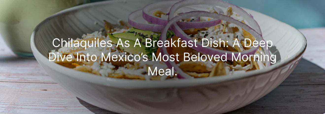 Chilaquiles as a Breakfast Dish: A Deep Dive into Mexico’s Most Beloved Morning Meal