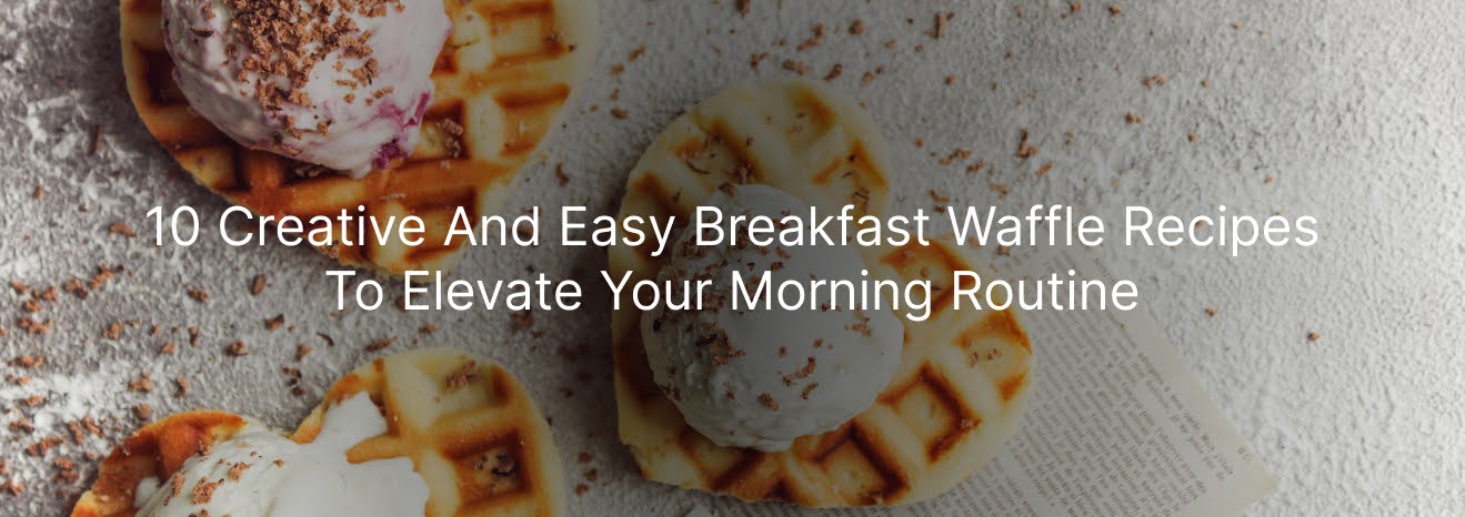 10 Creative and Easy Breakfast Waffle Recipes to Elevate Your Morning Routine